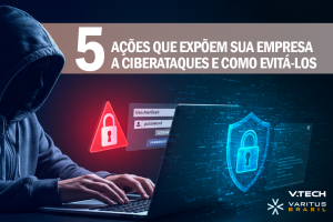 5 ações que expõem sua empresa a ciberataques e como evitá-los